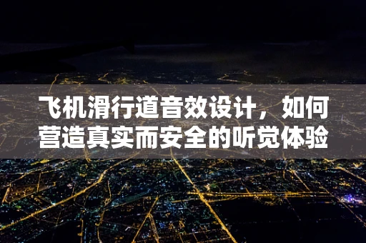 飞机滑行道音效设计，如何营造真实而安全的听觉体验？