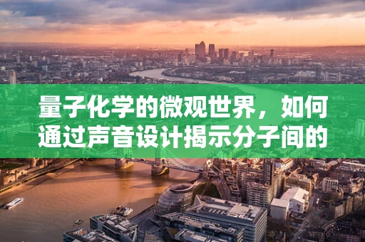 量子化学的微观世界，如何通过声音设计揭示分子间的‘量子对话’？
