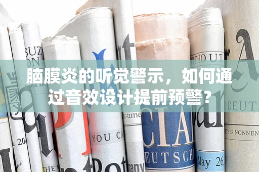 脑膜炎的听觉警示，如何通过音效设计提前预警？