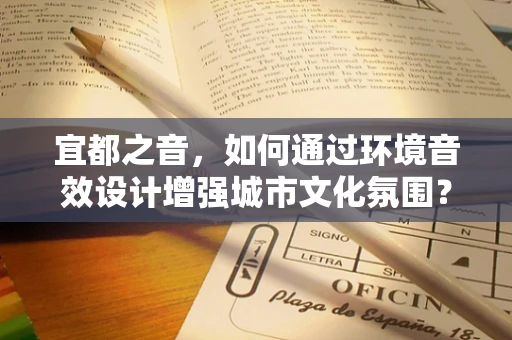 宜都之音，如何通过环境音效设计增强城市文化氛围？