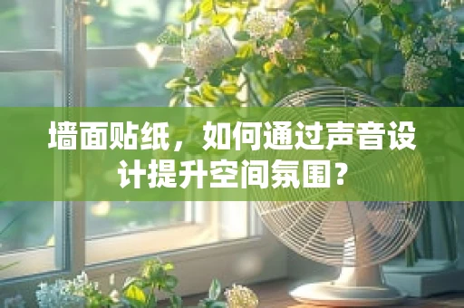 墙面贴纸，如何通过声音设计提升空间氛围？