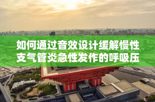 如何通过音效设计缓解慢性支气管炎急性发作的呼吸压力？