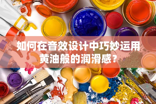 如何在音效设计中巧妙运用黄油般的润滑感？