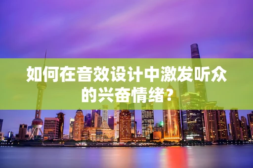 如何在音效设计中激发听众的兴奋情绪？
