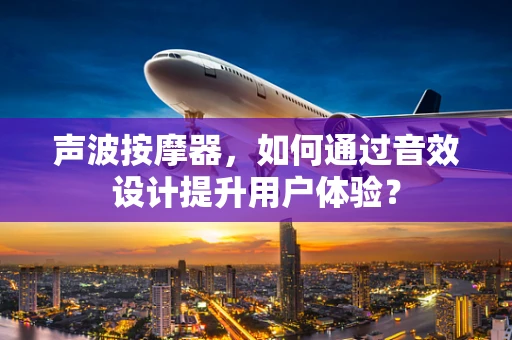 声波按摩器，如何通过音效设计提升用户体验？
