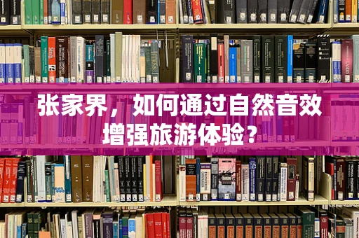 张家界，如何通过自然音效增强旅游体验？