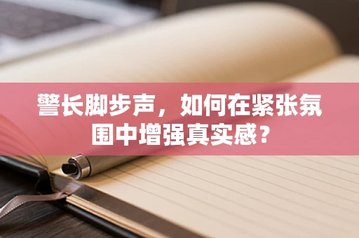 警长脚步声，如何在紧张氛围中增强真实感？