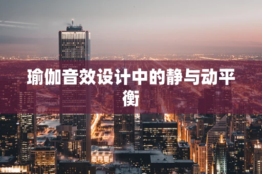 瑜伽音效设计中的静与动平衡