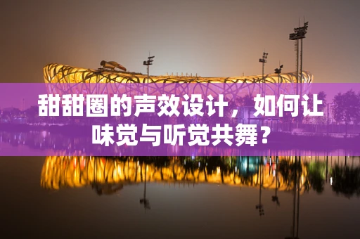 甜甜圈的声效设计，如何让味觉与听觉共舞？