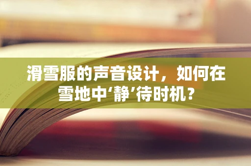 滑雪服的声音设计，如何在雪地中‘静’待时机？