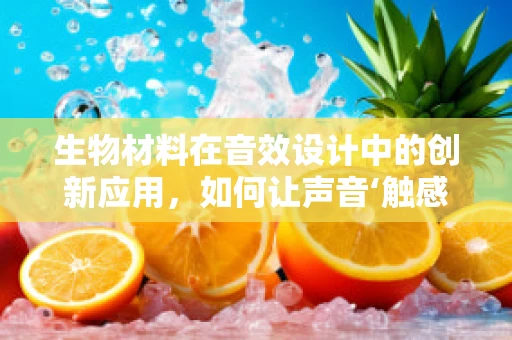 生物材料在音效设计中的创新应用，如何让声音‘触感’化？