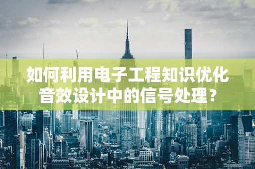 如何利用电子工程知识优化音效设计中的信号处理？