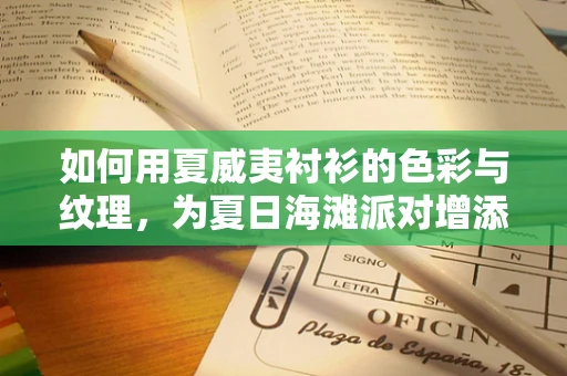如何用夏威夷衬衫的色彩与纹理，为夏日海滩派对增添活力音效？