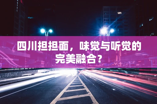 四川担担面，味觉与听觉的完美融合？