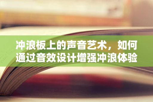冲浪板上的声音艺术，如何通过音效设计增强冲浪体验？