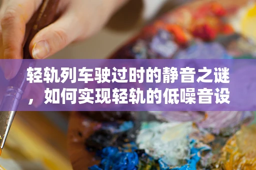 轻轨列车驶过时的静音之谜，如何实现轻轨的低噪音设计？