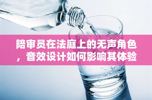 陪审员在法庭上的无声角色，音效设计如何影响其体验？