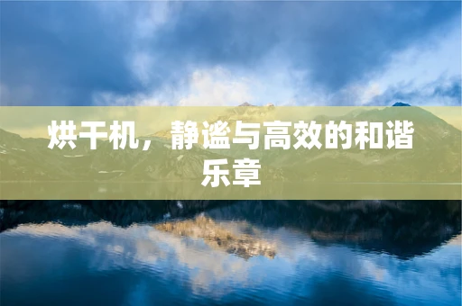 烘干机，静谧与高效的和谐乐章