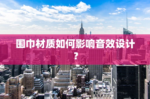 围巾材质如何影响音效设计？