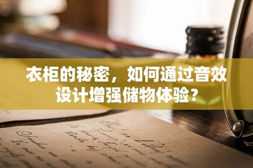 衣柜的秘密，如何通过音效设计增强储物体验？