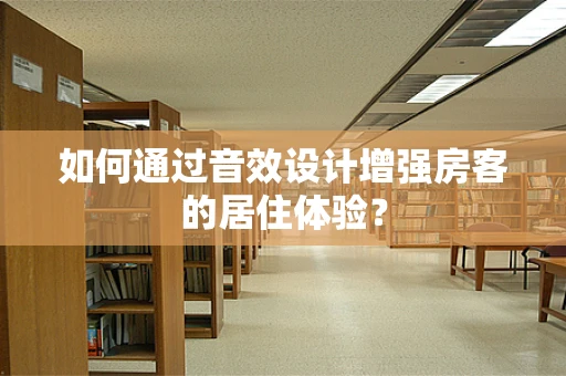 如何通过音效设计增强房客的居住体验？