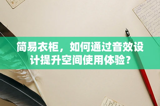简易衣柜，如何通过音效设计提升空间使用体验？
