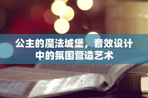 公主的魔法城堡，音效设计中的氛围营造艺术