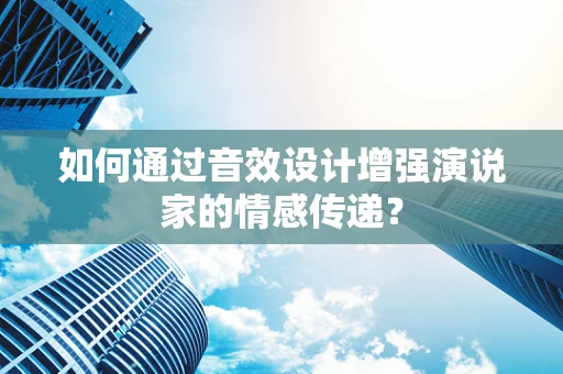 如何通过音效设计增强演说家的情感传递？