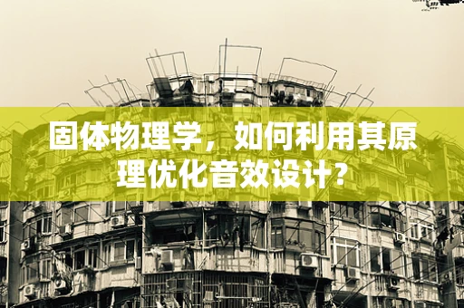 固体物理学，如何利用其原理优化音效设计？