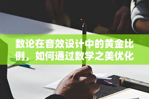 数论在音效设计中的黄金比例，如何通过数学之美优化音频平衡？