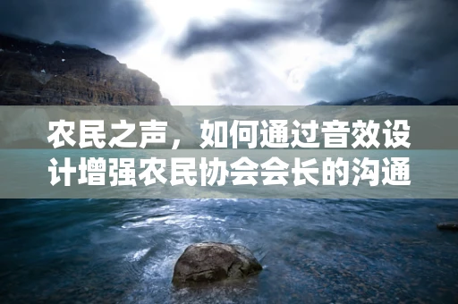 农民之声，如何通过音效设计增强农民协会会长的沟通力？