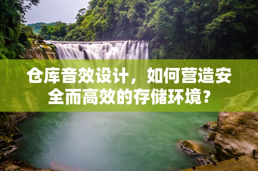 仓库音效设计，如何营造安全而高效的存储环境？