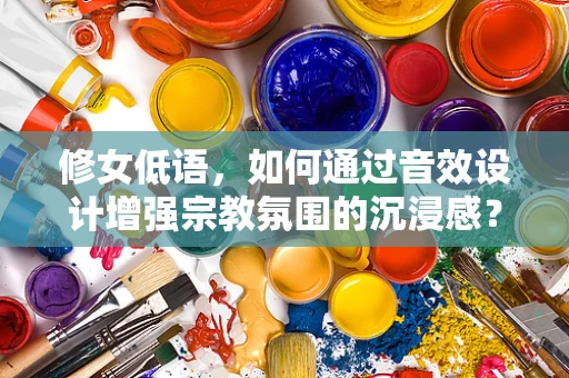 修女低语，如何通过音效设计增强宗教氛围的沉浸感？