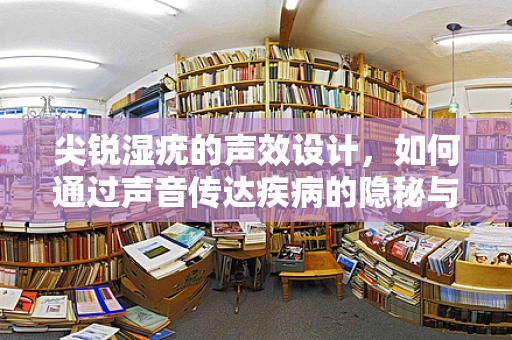 尖锐湿疣的声效设计，如何通过声音传达疾病的隐秘与痛苦？