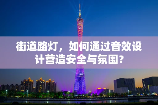 街道路灯，如何通过音效设计营造安全与氛围？