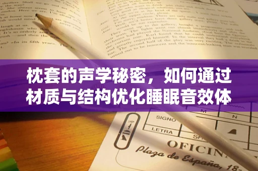 枕套的声学秘密，如何通过材质与结构优化睡眠音效体验？