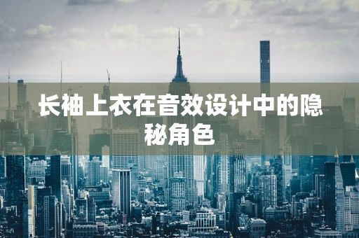 长袖上衣在音效设计中的隐秘角色