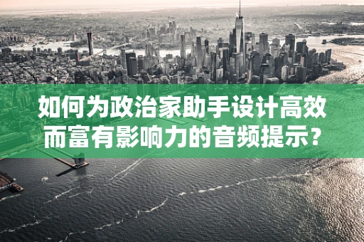 如何为政治家助手设计高效而富有影响力的音频提示？