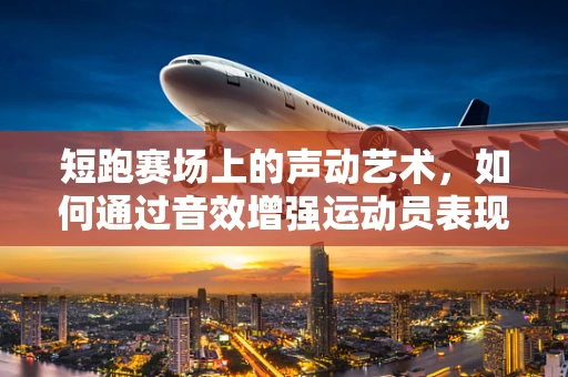 短跑赛场上的声动艺术，如何通过音效增强运动员表现？