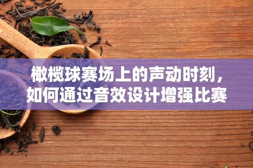橄榄球赛场上的声动时刻，如何通过音效设计增强比赛氛围？