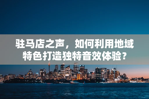 驻马店之声，如何利用地域特色打造独特音效体验？