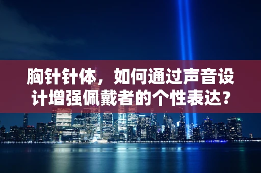 胸针针体，如何通过声音设计增强佩戴者的个性表达？