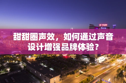 甜甜圈声效，如何通过声音设计增强品牌体验？
