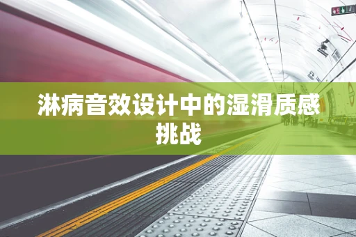 淋病音效设计中的湿滑质感挑战