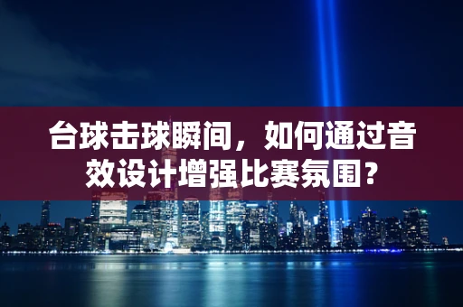 台球击球瞬间，如何通过音效设计增强比赛氛围？