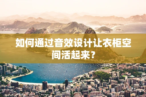 如何通过音效设计让衣柜空间活起来？