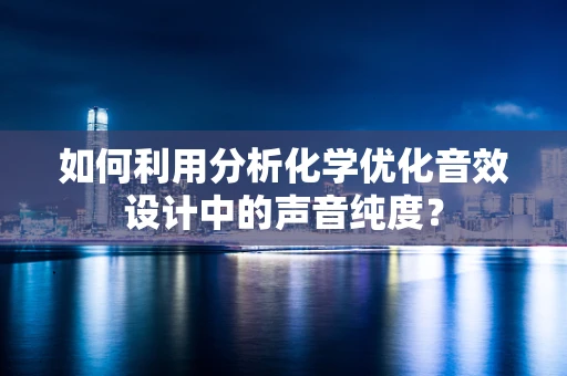 如何利用分析化学优化音效设计中的声音纯度？
