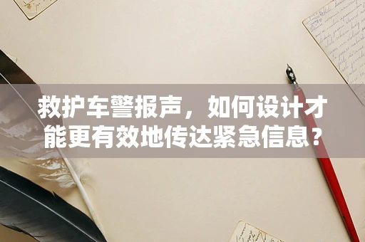 救护车警报声，如何设计才能更有效地传达紧急信息？