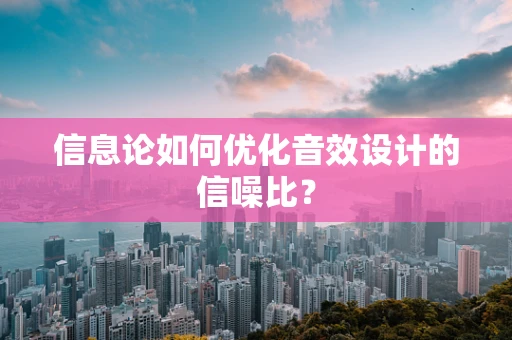 信息论如何优化音效设计的信噪比？