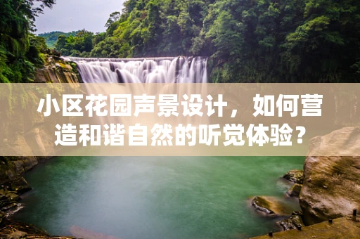 小区花园声景设计，如何营造和谐自然的听觉体验？